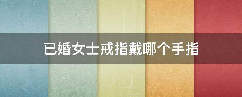 已婚女士戒指戴哪个手指（已婚女士戒指戴哪个手指图片）