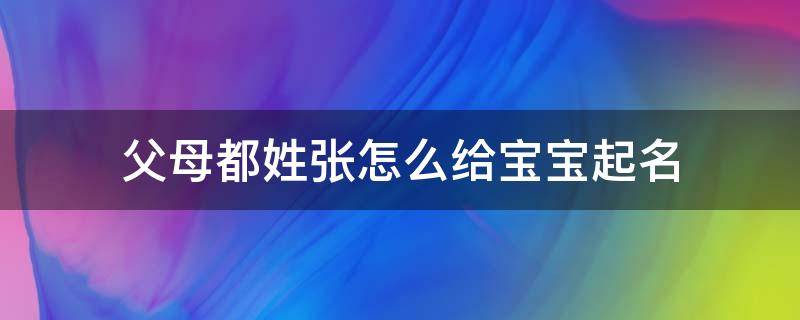 父母都姓张怎么给宝宝起名（父母都姓张怎么给宝宝起名有爱）