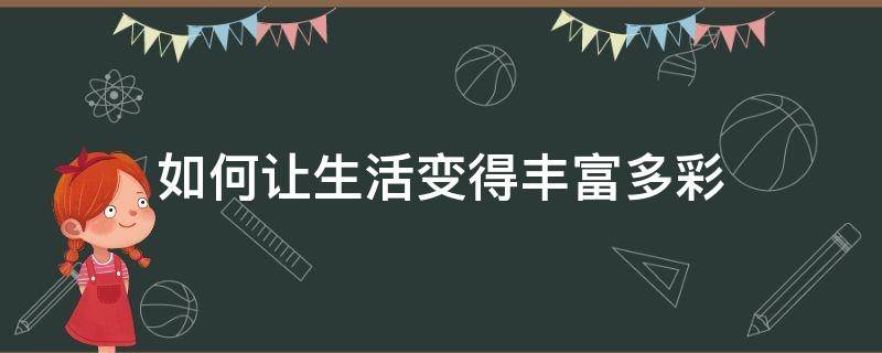 如何让生活变得丰富多彩 怎么样让自己生活充实多彩