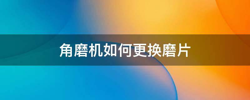 角磨机如何更换磨片 磨光机上的角磨片怎么换的