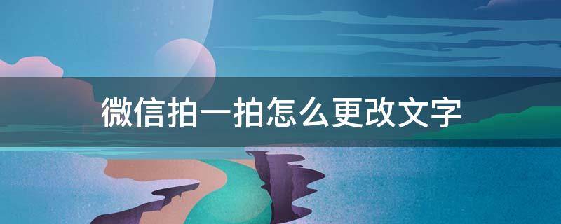 微信拍一拍怎么更改文字 微信拍一拍怎么更改文字内容