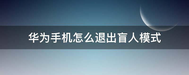 华为手机怎么退出盲人模式（华为手机怎么退出盲人模式怎么解除）