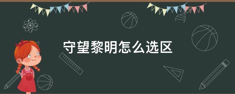 守望黎明怎么选区 守望黎明怎么选区建号