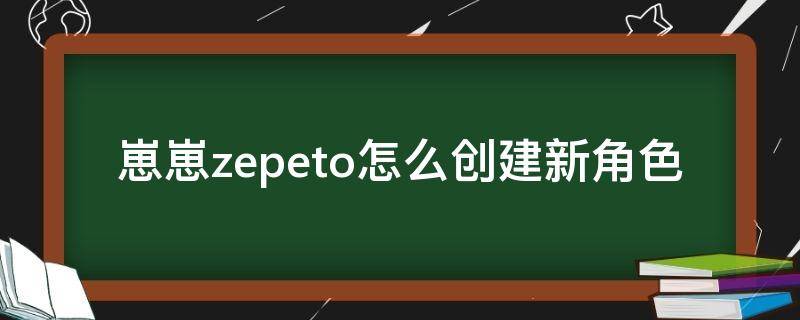 崽崽zepeto怎么创建新角色 崽崽添加角色