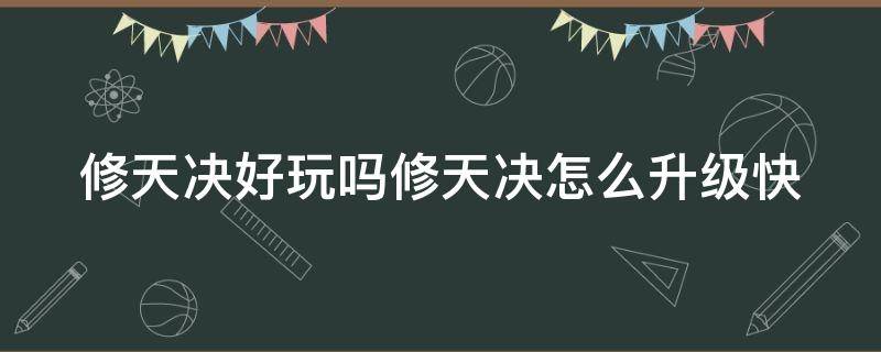 修天决好玩吗修天决怎么升级快 修天决如何快速升级