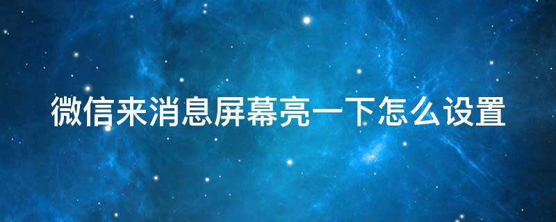 微信来消息屏幕亮一下怎么设置（微信消息来时亮屏）