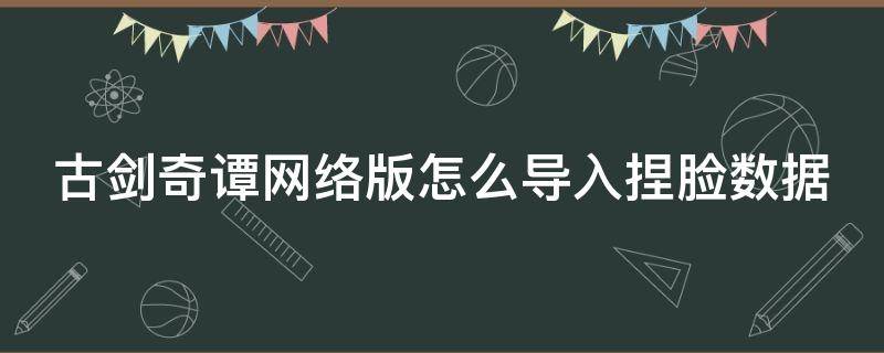 古剑奇谭网络版怎么导入捏脸数据（古剑奇谭网络版捏脸数据在哪）