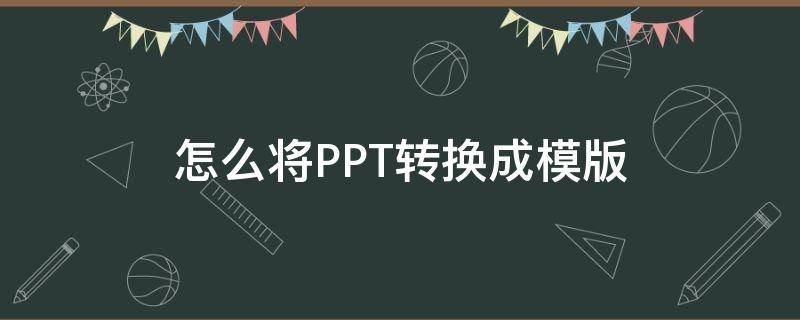 怎么将PPT转换成模版 如何将ppt的模板转换