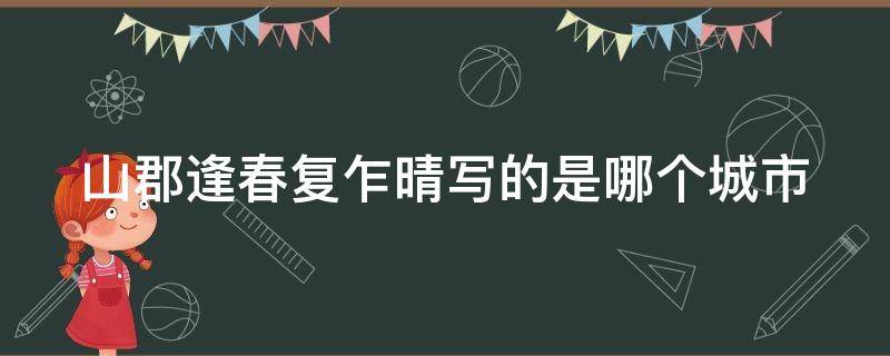 山郡逢春复乍晴写的是哪个城市（山郡逢春复乍晴写的哪里）