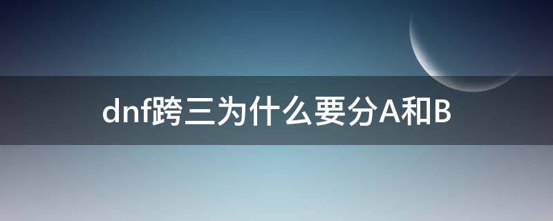 dnf跨三为什么要分A和B（dnf跨三a怎么样）