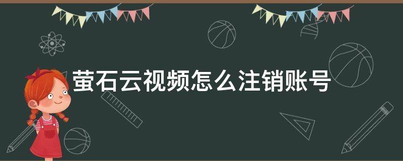 萤石云视频怎么注销账号（萤石云视频怎样退出账号）