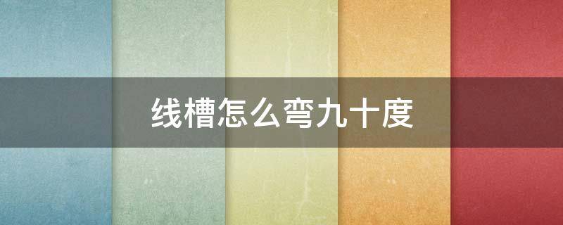 线槽怎么弯九十度（线槽九十度弯头怎么计算尺寸）