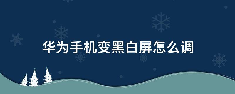 华为手机变黑白屏怎么调 华为手机变黑白屏怎么调回彩色