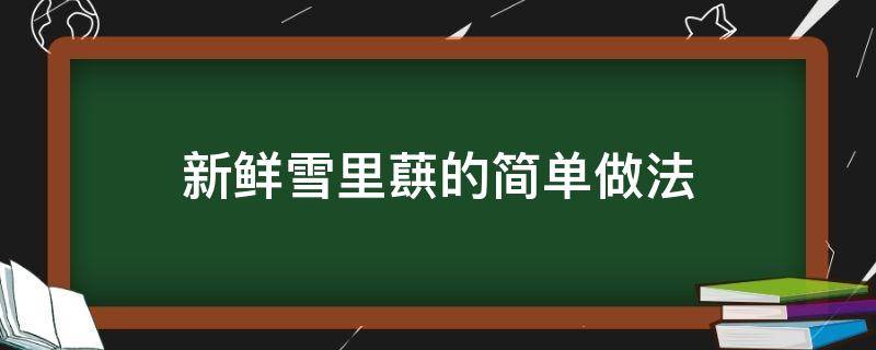 新鲜雪里蕻的简单做法（新鲜雪里蕻的做法大全家常菜）