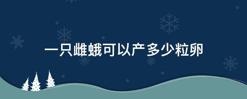 一只雌蛾可以产多少粒卵 一只雌蛾大约能产多少粒卵刚产下的卵是什么颜色的