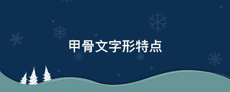甲骨文字形特点 甲骨文字形特点20字