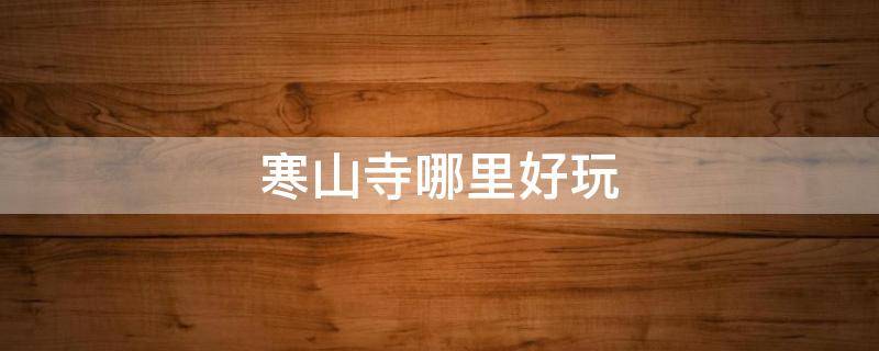 寒山寺哪里好玩 寒山寺有啥好玩的