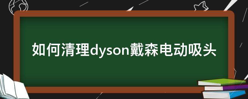 如何清理dyson戴森电动吸头 戴森吸头怎么清理