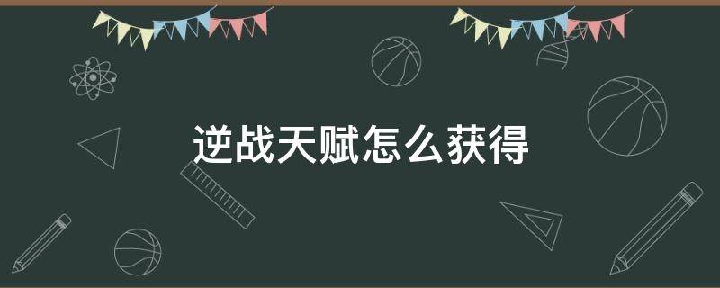 逆战天赋怎么获得 逆战天赋在哪里