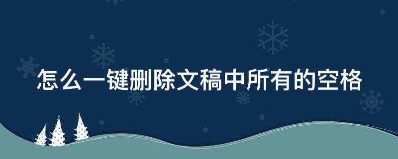 怎么一键删除文稿中所有的空格 怎么一键删除文稿中所有的空格符号