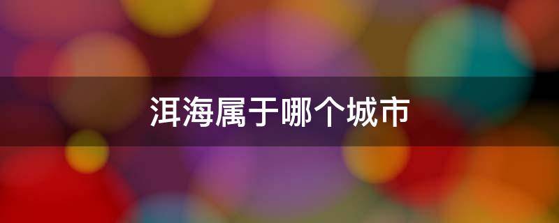 洱海属于哪个城市（洱海是哪个城市的地方）