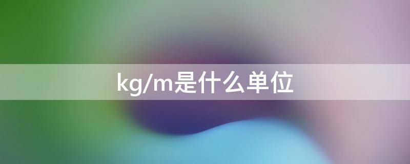 kg/m是什么单位 kg/m是什么单位名称