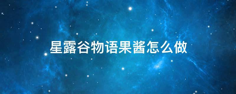 星露谷物语果酱怎么做 星露谷物语如何做果酱