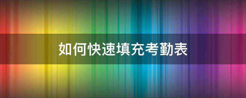 如何快速填充考勤表 怎么快速填充考勤表