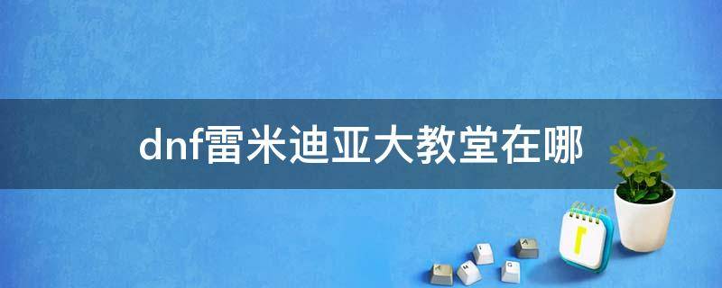 dnf雷米迪亚大教堂在哪 dnf雷米迪亚大圣堂在哪