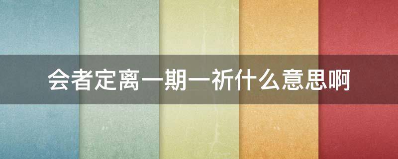 会者定离一期一祈什么意思啊（会者定离一期一祈,是什么意思）