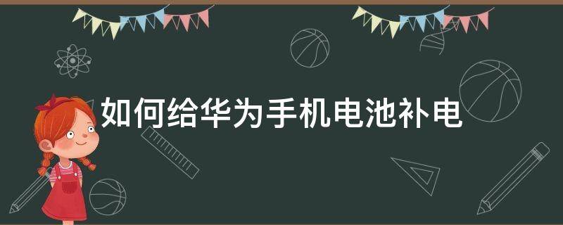 如何给华为手机电池补电 华为手机电池补电怎么补