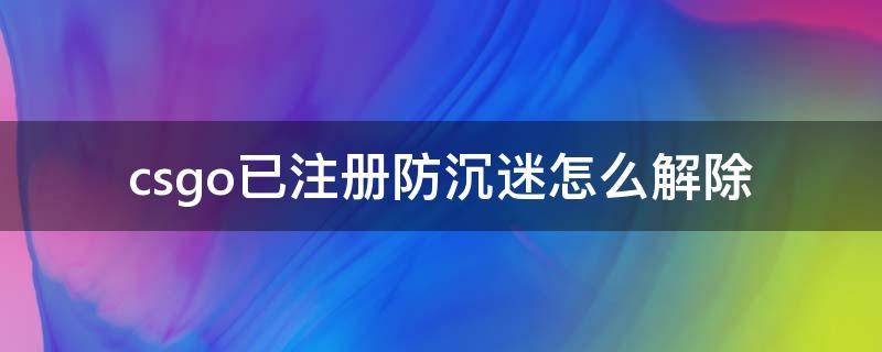 csgo已注册防沉迷怎么解除