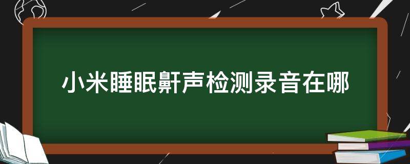 小米睡眠鼾声检测录音在哪 小米睡眠鼾声检测录音在哪听