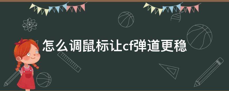 怎么调鼠标让cf弹道更稳（怎么调鼠标让cf弹道更稳2021）