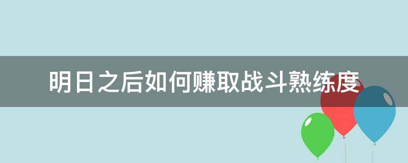 明日之后如何赚取战斗熟练度 明日之后怎么得战斗熟练度