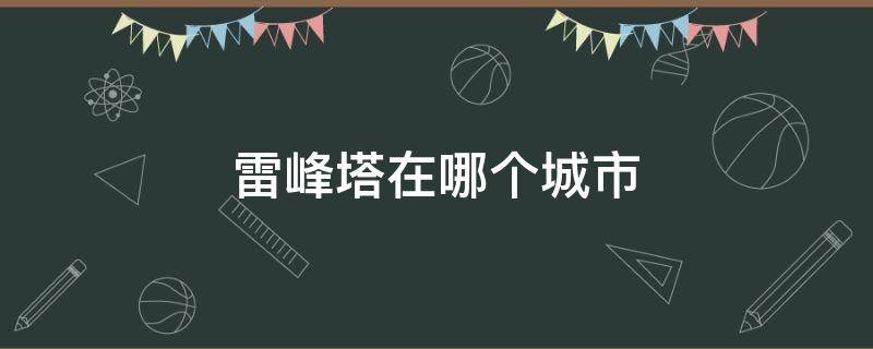 雷峰塔在哪个城市（白娘子雷峰塔在哪个城市）