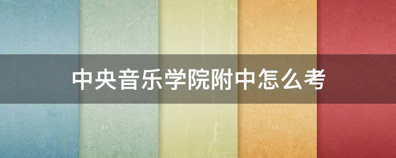 中央音乐学院附中怎么考（中央音乐学院附中怎么考钢琴）
