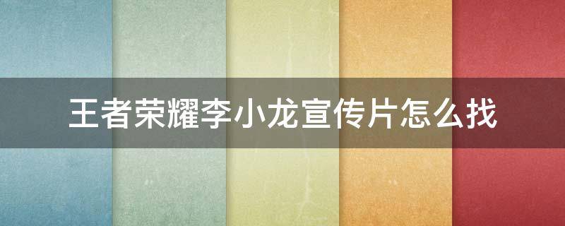 王者荣耀李小龙宣传片怎么找（王者荣耀李小龙cg动画）