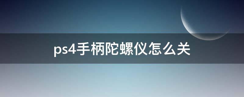 ps4手柄陀螺仪怎么关 ps4手柄陀螺仪开启