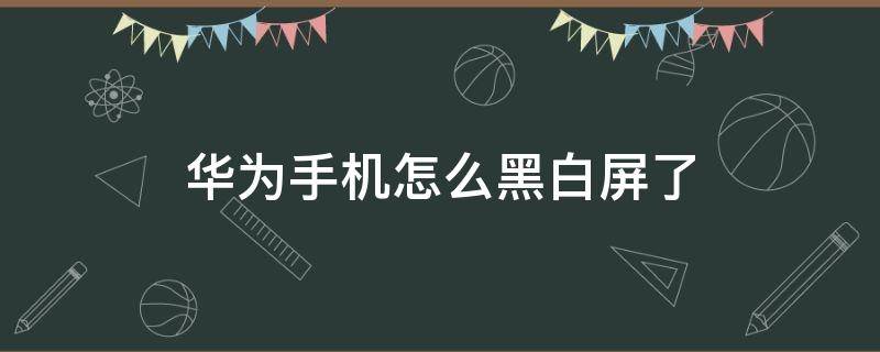 华为手机怎么黑白屏了（华为手机黑白屏怎么设置彩屏）