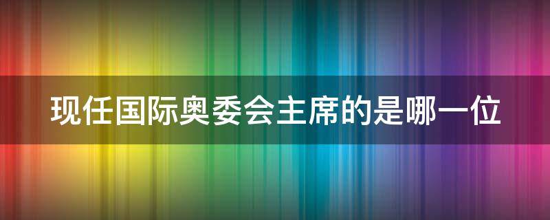 现任国际奥委会主席的是哪一位