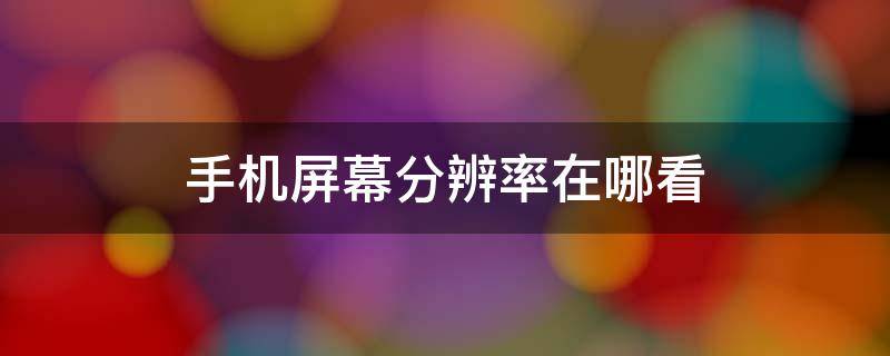 手机屏幕分辨率在哪看 苹果手机屏幕分辨率在哪看