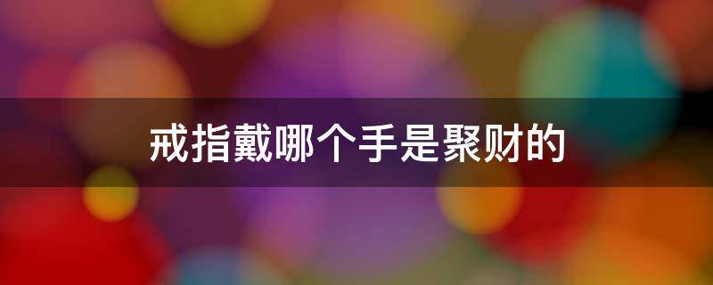 戒指戴哪个手是聚财的 戒指戴哪个手是聚财的图片