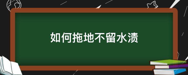 如何拖地不留水渍 拖地没有水渍小窍门