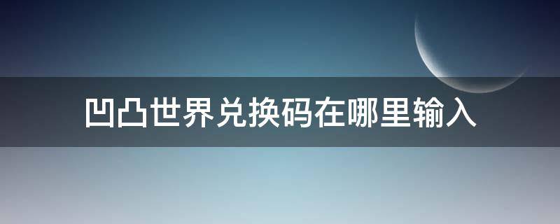 凹凸世界兑换码在哪里输入 凹凸世界礼包码在哪里输入