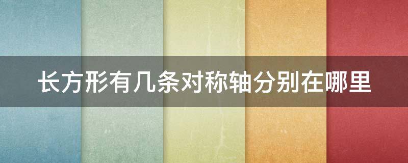 长方形有几条对称轴分别在哪里（长方形有几条对称轴?分别怎么画）