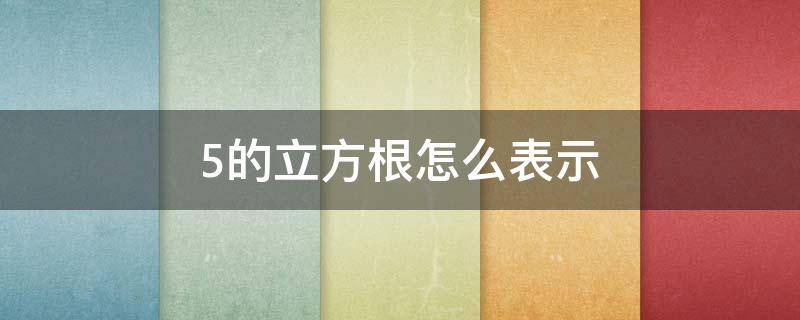 5的立方根怎么表示（5的立方根等于多少）