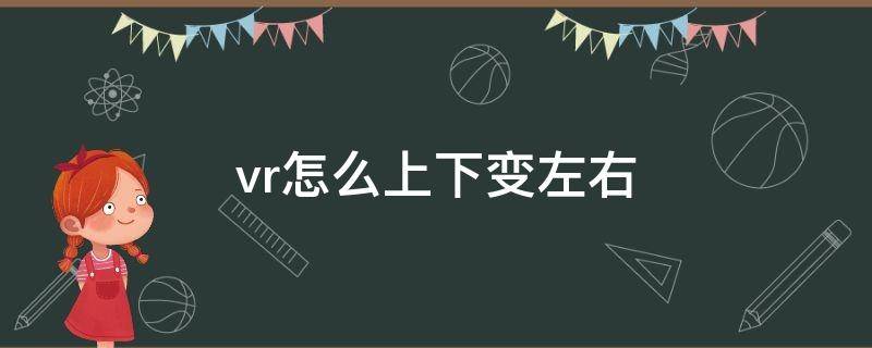 vr怎么上下变左右（vr上下怎么变成左右）