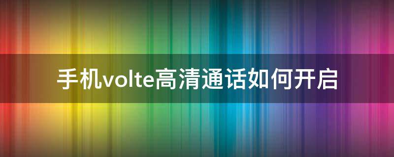 手机volte高清通话如何开启 怎样开启volte高清通话