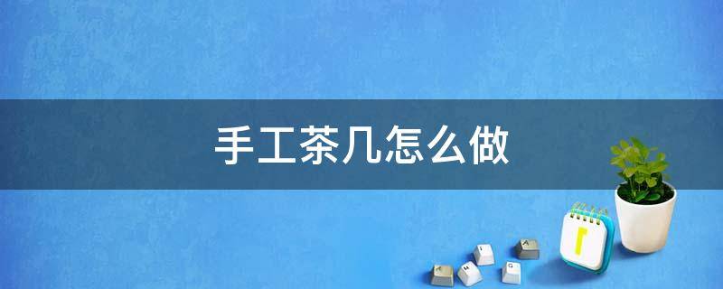 手工茶几怎么做 茶几怎么做是手工做
